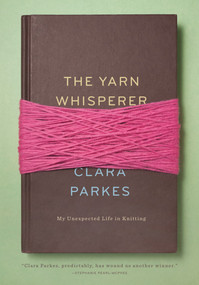 The Yarn Whisperer (My Unexpected Life in Knitting) by Clara Parkes, 9781617690020