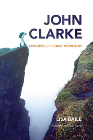John Clarke (Explorer of the Coast Mountains) by Lisa Baile, Wade Davis, 9781998526536