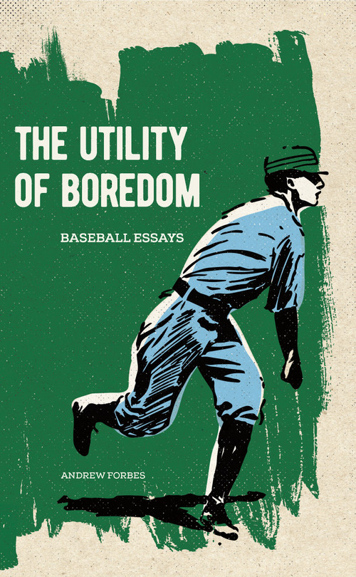 The Utility of Boredom (Baseball Essays) by Andrew Forbes, 9781778431012