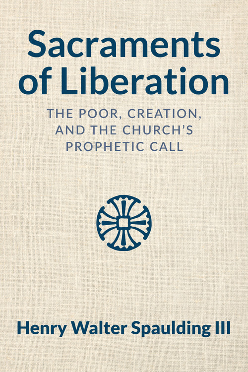 Sacraments of Liberation (The Poor, Creation, and the Church's Prophetic Call) by Henry Walter Spaulding, 9781640658943