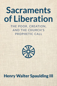 Sacraments of Liberation (The Poor, Creation, and the Church's Prophetic Call) by Henry Walter Spaulding, 9781640658943