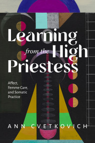 Learning from the High Priestess (Affect, Femme Care, and Somatic Practice) by Ann Cvetkovich, 9781478039310