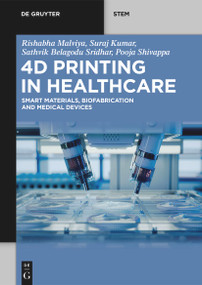 4D Printing in Healthcare (Smart Materials, Biofabrication and Medical Devices) by Rishabha Malviya, Suraj Kumar, Sathvik Belagodu Sridhar, Pooja Shivappa, 9783111634456