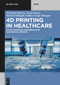 4D Printing in Healthcare (Smart Materials, Biofabrication and Medical Devices) by Rishabha Malviya, Suraj Kumar, Sathvik Belagodu Sridhar, Pooja Shivappa, 9783111634456
