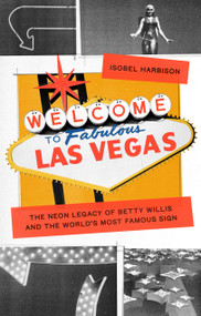 Welcome to fabulous Las Vegas (The neon legacy of Betty Willis and the world's most famous sign) by Isobel Harbison, 9781526179227
