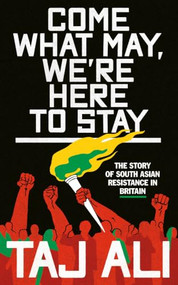 Come what may, we're here to stay (The story of South Asian resistance in Britain) by Taj Ali, 9781526177582