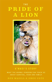 The Pride of a Lion (What the Animal Kingdom Can Teach Us About Survival, Fear and Family (Animal Conservation, True Story)) by Ron Magill, Greg Cote, 9781684811663