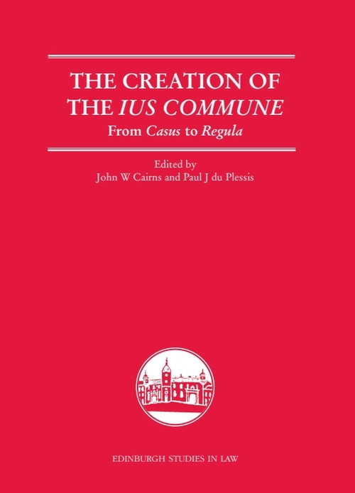 The Creation of the Ius Commune (From Casus to Regula) by John W. Cairns, Paul J. du Plessis, 9781399571944