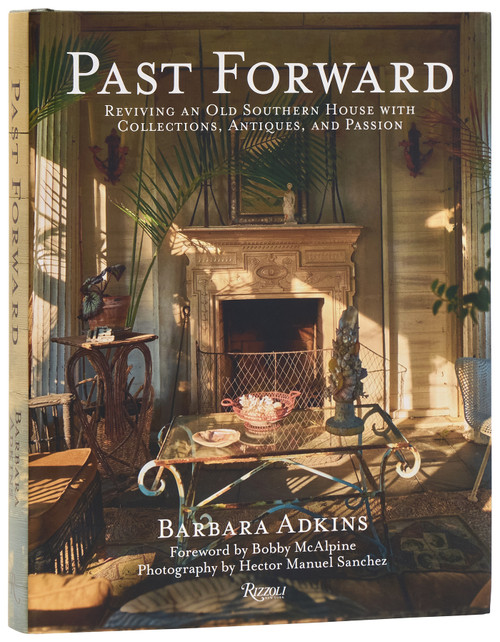 Past Forward (Reviving an Old Southern House with Collections, Antiques, and Passion) by Barbara Adkins, Bobby McAlpine, Susan Sully, Hector Sanchez, 9780847877195
