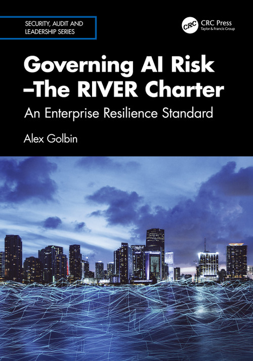 Governing AI Risk-The RIVER Charter (An Enterprise Resilience Standard) by Alex Golbin, 9781041095651