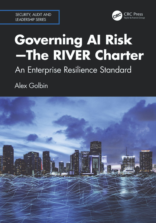 Governing AI Risk-The RIVER Charter (An Enterprise Resilience Standard) by Alex Golbin, 9781041095651