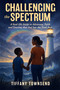 Challenging the Spectrum (A Real-life Guide to Advocacy, Faith and Trusting that God has the Final Say) by Tiffany Townsend, 9781636988474