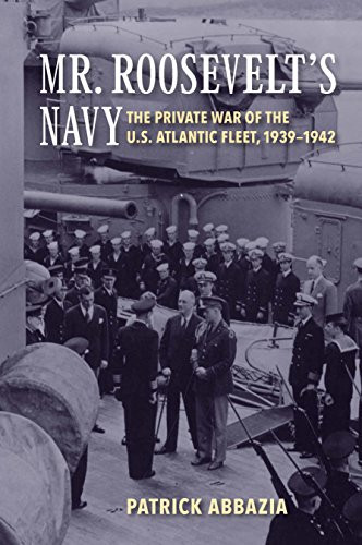 Mr. Roosevelt's Navy (The Private War of the U.S. Atlantic Fleet, 1939-1942) by Patrick Abbazia, 9781591145899