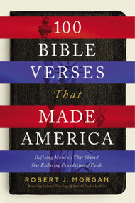100 Bible Verses That Made America (Defining Moments That Shaped Our Enduring Foundation of Faith) by Robert J. Morgan, 9780718079628