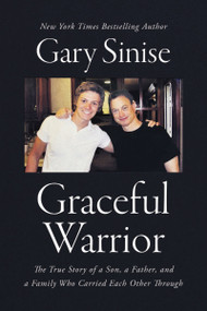 Graceful Warrior (The True Story of a Son, a Father, and a Family Who Carried Each Other Through) by Gary Sinise, 9781400208159