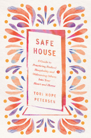 Safe House (A Guide to Practicing Radical Hospitality and Welcoming Others into Your Heart and Home) by Tori Hope Petersen, 9781400250004
