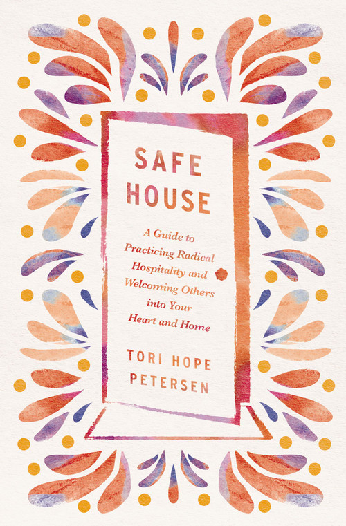 Safe House (A Guide to Practicing Radical Hospitality and Welcoming Others into Your Heart and Home) by Tori Hope Petersen, 9781400250004