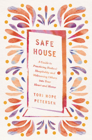 Safe House (A Guide to Practicing Radical Hospitality and Welcoming Others into Your Heart and Home) by Tori Hope Petersen, 9781400250004