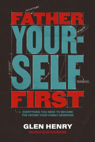 Father Yourself First (Everything You Need to Become the Father Your Family Deserves) by Glen Henry, 9781400254033