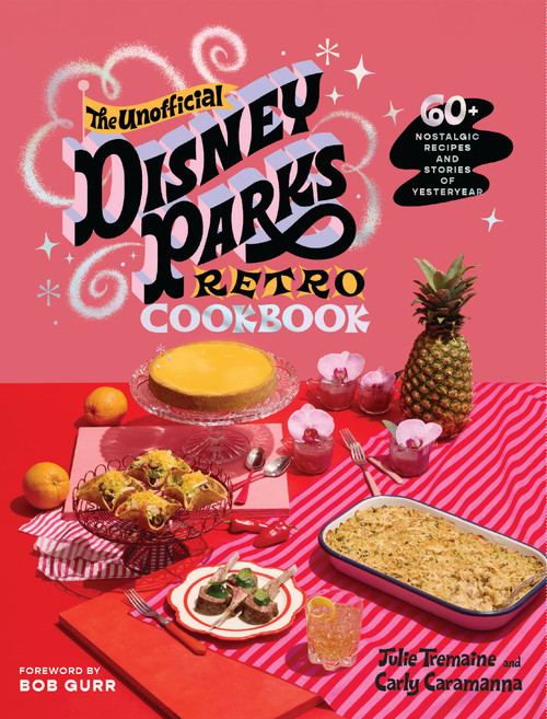 The Unofficial Disney Parks Retro Cookbook (60+ Nostalgic Recipes and Stories of Yesteryear) by Julie Tremaine, Carly Caramanna, Bob Gurr, 9781400256266