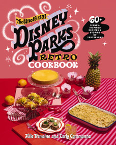 The Unofficial Disney Parks Retro Cookbook (60+ Inspired Recipes and   Stories of Yesteryear) by Julie Tremaine, Carly Caramanna, 9781400256266