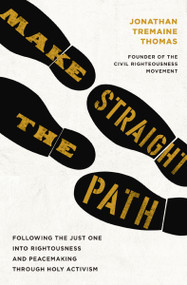Make Straight the Path (Following the Just One into Righteousness and Peacemaking through Holy Activism) by Jonathan Tremaine Thomas, 9781400256754