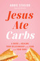 Jesus Ate Carbs (A Guide to Healing Your Relationship with Food and Your Body) by Abbie Stasior, 9781400257447