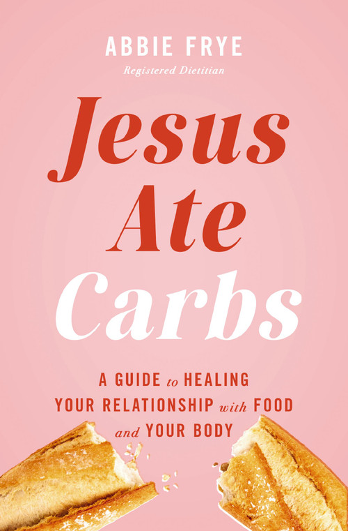 Jesus Ate Carbs (A Guide to Healing Your Relationship with Food and Your Body) by Abbie Frye, 9781400257447