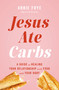 Jesus Ate Carbs (A Guide to Healing Your Relationship with Food and Your Body) by Abbie Frye, 9781400257447