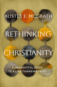 Rethinking Christianity (A Thoughtful Guide to a Life-Changing Faith) by Alister E. McGrath, 9781400258444
