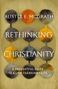 Rethinking Christianity (A Thoughtful Guide to a Life-Changing Faith) by Alister E. McGrath, 9781400258444
