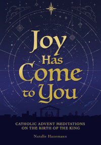 Joy Has Come to You (Catholic Advent Meditations on the Birth of the King) by Natalie Hanemann, 9781400259168