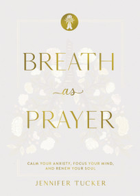 Breath as Prayer, Special Edition (Calm Your Anxiety, Focus Your Mind, and Renew Your Soul) by Jennifer Tucker, Ann Voskamp, 9781400259847