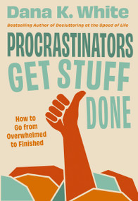 Procrastinators Get Stuff Done (How to Go from Overwhelmed to Finished) by Dana K. White, 9781400344413
