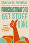 Procrastinators Get Stuff Done (How to Go from Overwhelmed to Finished) by Dana K. White, 9781400344413