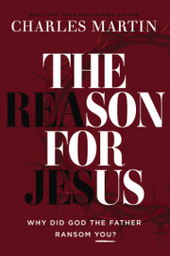 The Reason for Jesus (Why, Really, Did God the Father Ransom YOU?) by Charles Martin, 9781400359608