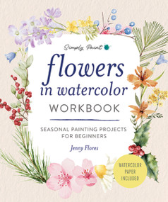Flowers in Watercolor Workbook (Seasonal Painting Projects for Beginners) by Jenny Flores, 9781400360109