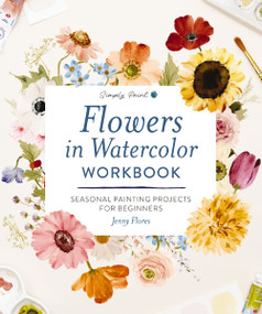 Flowers in Watercolor Workbook (Seasonal Painting Projects for Beginners) by Jenny Flores, 9781400360109