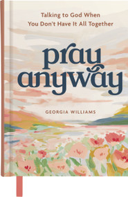 Pray Anyway (Talking to God When You Don't Have It All Together (A 90-Day Prayer Devotional)) by Georgia Brown Williams, 9798886034158