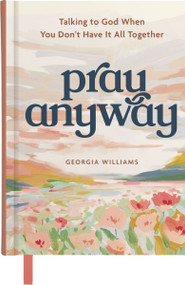 Pray Anyway (Talking to God When You Don't Have It All Together (A 85-Day Prayer Devotional)) by Georgia Brown Williams, 9798886034158