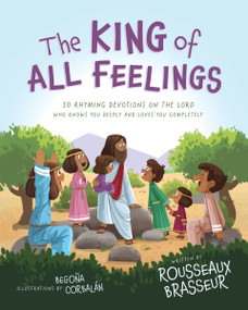 The King of All Feelings (30 Rhyming Devotions on the Lord Who Knows You Deeply and Loves You Completely) by Rousseaux Brasseur, Begona Corbalan, 9780310166917