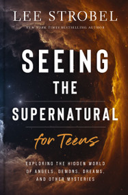 Seeing the Supernatural for Teens (Exploring the Hidden World of Angels, Demons, Dreams, and Other Mysteries) by Lee Strobel, 9780310179894