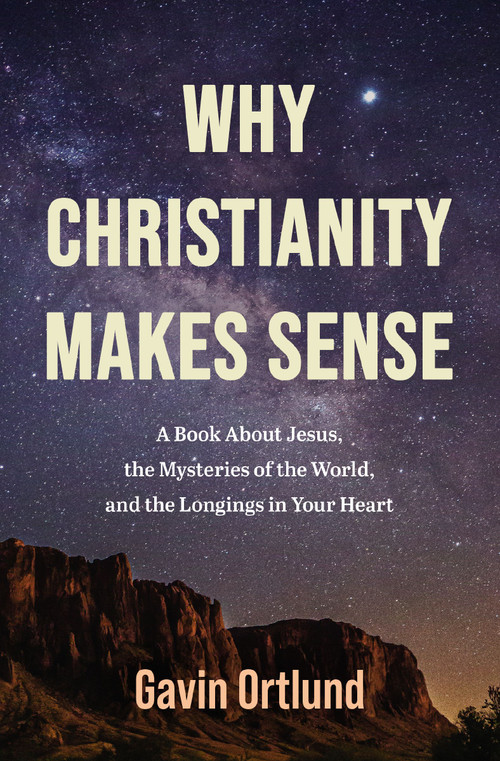 Why Christianity Makes Sense (A Book About Jesus, the Mysteries of the World, and the Longings in Your Heart) by Gavin Ortlund, 9780310182207