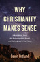 Why Christianity Makes Sense (A Book About Jesus, the Mysteries of the World, and the Longings in Your Heart) by Gavin Ortlund, 9780310182207