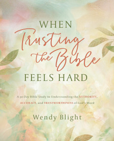When Trusting the Bible Feels Hard Study Guide (A 30-Day Bible Study to Understanding the Authority, Accuracy, and Trustworthiness of God's Word) by Wendy Blight, 9780310183617