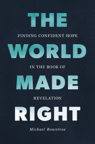 The World Made Right (Finding Confident Hope in the Book of Revelation) by Michael Rowntree, 9780310184027