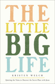The Little Big Life (Quieting the Noise to Discover the Secret Place with Jesus) by Kristen Welch, 9780310370949