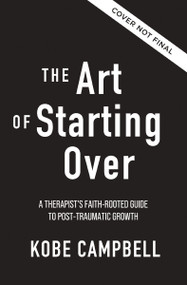 The Art of Starting Over (A Therapist's Faith-Rooted Guide to Post-Traumatic Growth) by Kobe Campbell, 9780310371700
