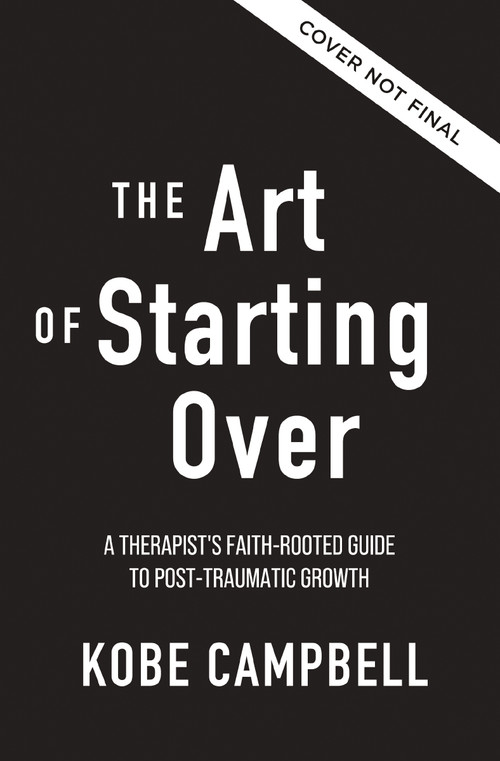 The Art of Starting Over (A Therapist's Faith-Rooted Guide to Post-Traumatic Growth) by Kobe Campbell, 9780310371700