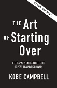 The Art of Starting Over (A Therapist's Faith-Rooted Guide to Post-Traumatic Growth) by Kobe Campbell, 9780310371700